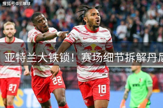 亚特兰大铁锁！赛场细节拆解丹尼尔斯&老鹰新援多尔特
