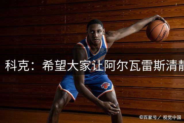 科克：希望大家让阿尔瓦雷斯清静一下，给他空间好好踢球